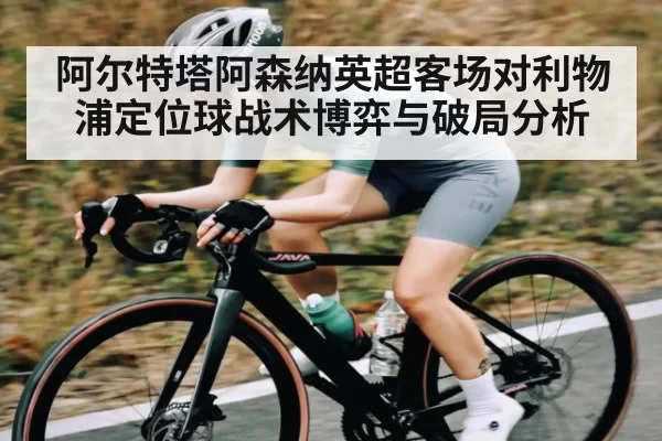 阿尔特塔阿森纳英超客场对利物浦定位球战术博弈与破局分析